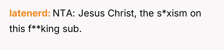 latenerd NTA: Jesus Christ, the s*xism on this f**king sub.