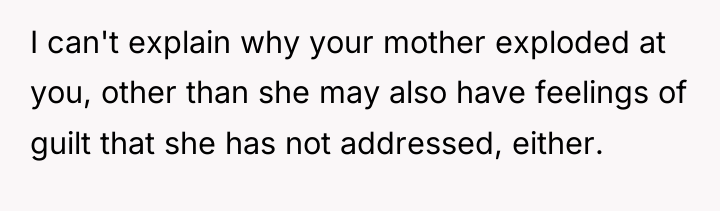 I can't explain why your mother exploded at you, other...