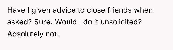 Have I given advice to close friends when asked? Sure....