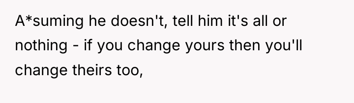 A*suming he doesn't, tell him it's all or nothing -...