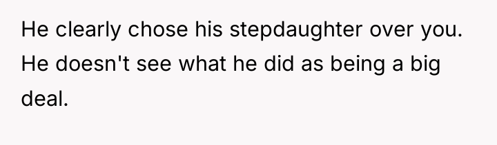 He clearly chose his stepdaughter over you. He doesn't see...