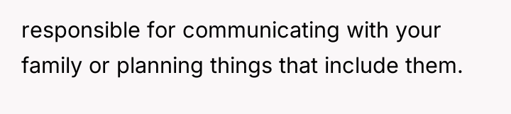 responsible for communicating with your family or planning things that...