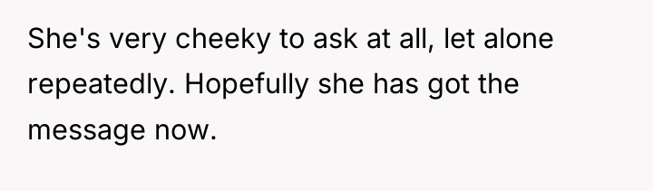 She's very cheeky to ask at all, let alone repeatedly....