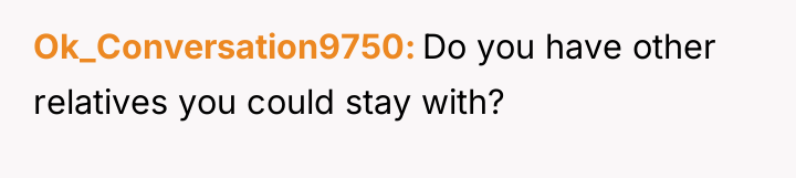 Ok_Conversation9750 Do you have other relatives you could stay with?