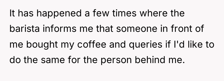 It has happened a few times where the barista informs...