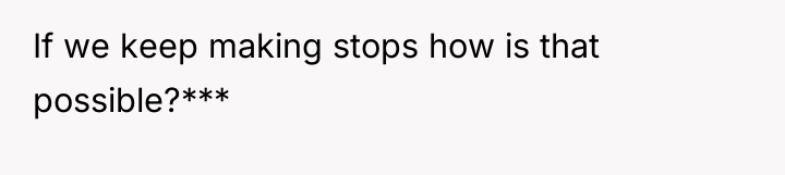If we keep making stops how is that possible?***