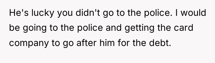 He's lucky you didn't go to the police. I would...