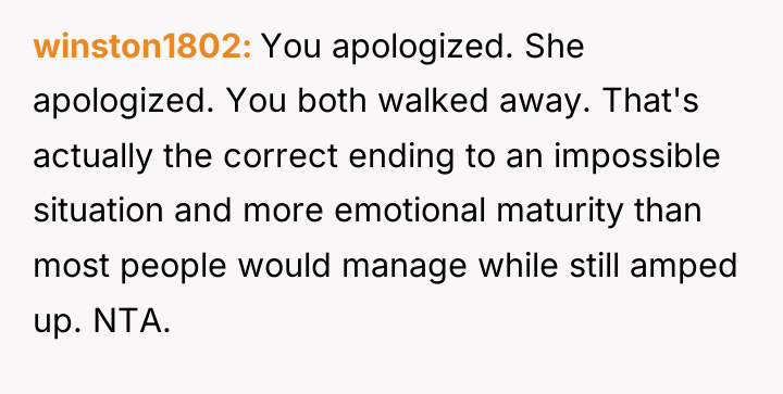 winston1802 You apologized. She apologized. You both walked away. That's...