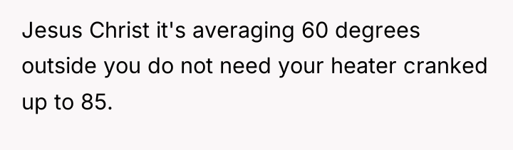 Jesus Christ it's averaging 60 degrees outside you do not...