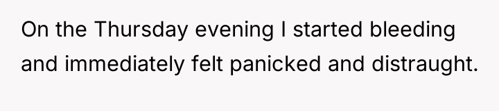 On the Thursday evening I started bleeding and immediately felt...