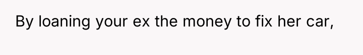 By loaning your ex the money to fix her car,