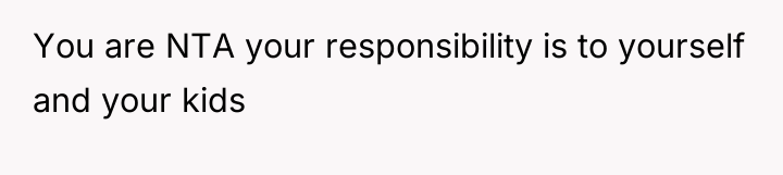 You are NTA your responsibility is to yourself and your...