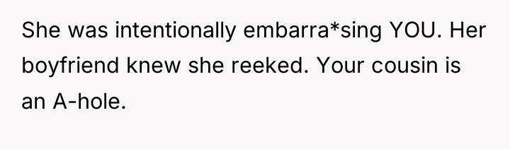 She was intentionally embarra*sing YOU. Her boyfriend knew she reeked....