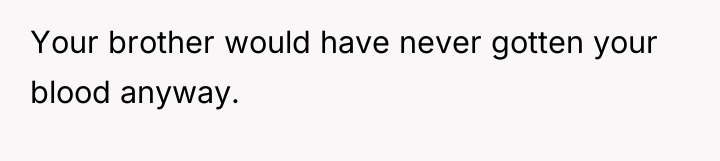 Your brother would have never gotten your blood anyway.