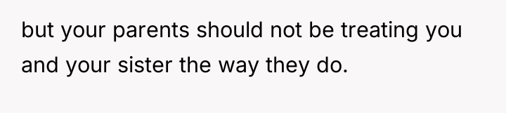 but your parents should not be treating you and your...