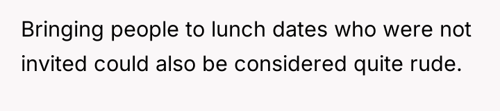Bringing people to lunch dates who were not invited could...