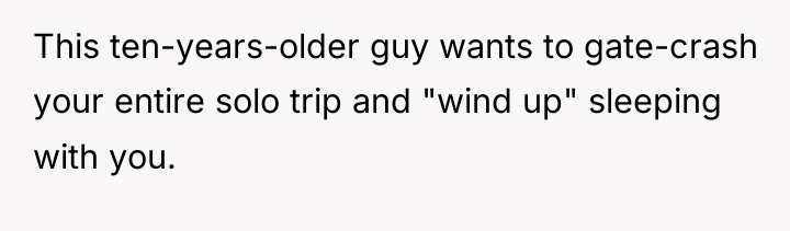 This ten-years-older guy wants to gate-crash your entire solo trip...