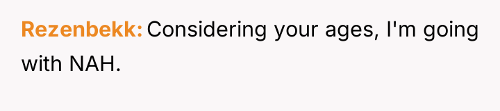 Rezenbekk Considering your ages, I'm going with NAH.