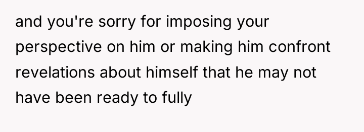 and you're sorry for imposing your perspective on him or...
