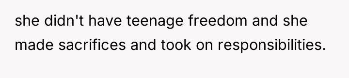 she didn't have teenage freedom and she made sacrifices and...