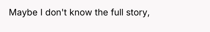Maybe I don't know the full story,