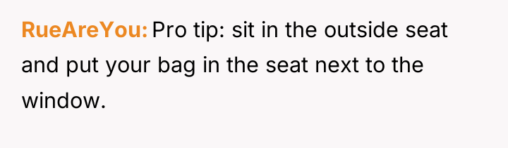 RueAreYou Pro tip: sit in the outside seat and put...