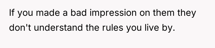 If you made a bad impression on them they don't...
