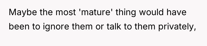 Maybe the most 'mature' thing would have been to ignore...