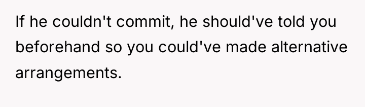 If he couldn't commit, he should've told you beforehand so...