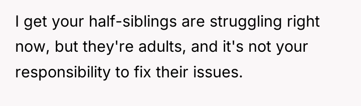 I get your half-siblings are struggling right now, but they're...