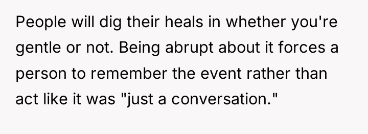 People will dig their heals in whether you're gentle or...