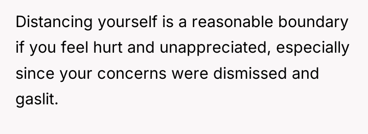 Distancing yourself is a reasonable boundary if you feel hurt...