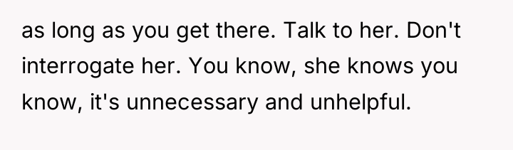 as long as you get there. Talk to her. Don't...