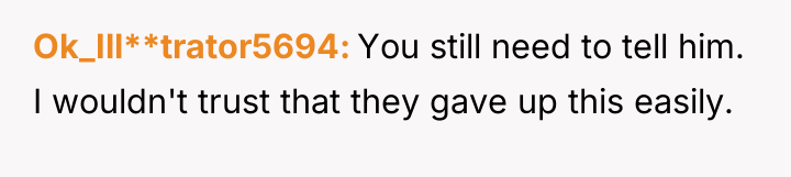 Ok_Ill**trator5694 You still need to tell him. I wouldn't trust...