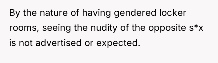 By the nature of having gendered locker rooms, seeing the...