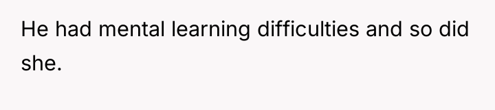 He had mental learning difficulties and so did she.