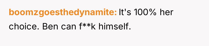 boomzgoesthedynamite It's 100% her choice. Ben can f**k himself.