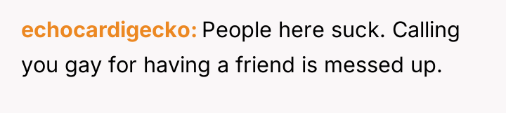 echocardigecko People here suck. Calling you gay for having a...