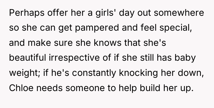 Perhaps offer her a girls' day out somewhere so she...