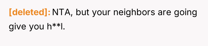 [deleted] NTA, but your neighbors are going give you h**l.