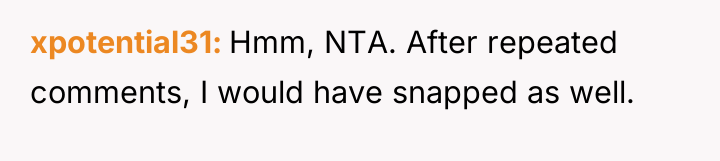 xpotential31 Hmm, NTA. After repeated comments, I would have snapped...