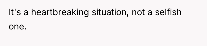 It's a heartbreaking situation, not a selfish one.
