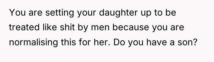 You are setting your daughter up to be treated like...