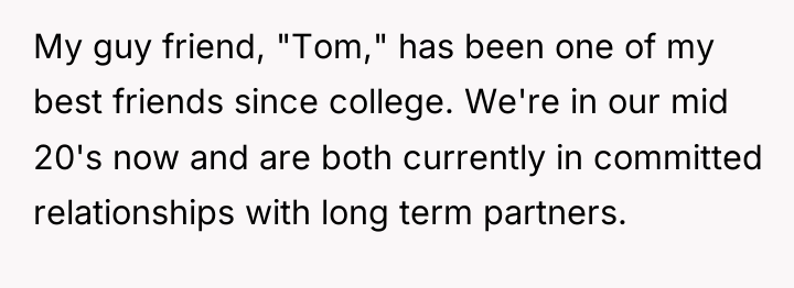 My guy friend, "Tom," has been one of my best...