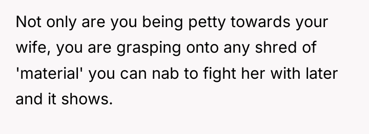 Not only are you being petty towards your wife, you...