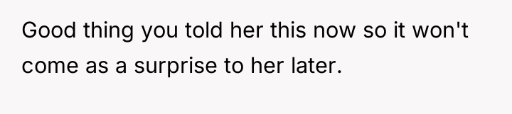 Good thing you told her this now so it won't...