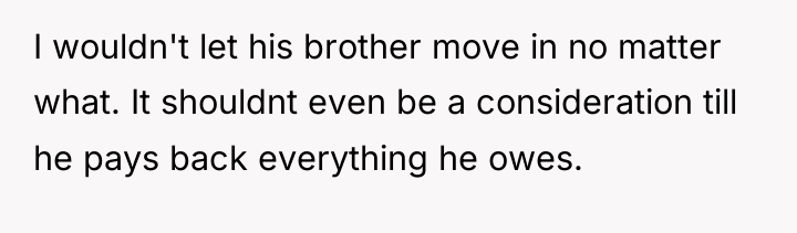 I wouldn't let his brother move in no matter what....