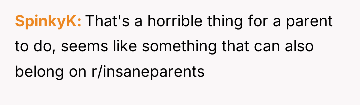 SpinkyK That's a horrible thing for a parent to do,...