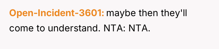 Open-Incident-3601 maybe then they'll come to understand. NTA: NTA.
