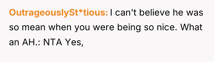 OutrageouslySt*tious I can't believe he was so mean when you...